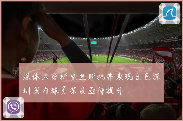 媒体人分析克里斯托弗表现出色深圳国内球员深度亟待提升