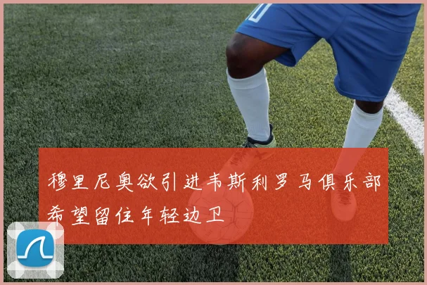 穆里尼奥欲引进韦斯利罗马俱乐部希望留住年轻边卫