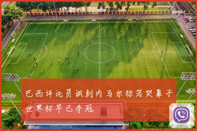 巴西评论员讽刺内马尔称若哭鼻子世界杯早已夺冠