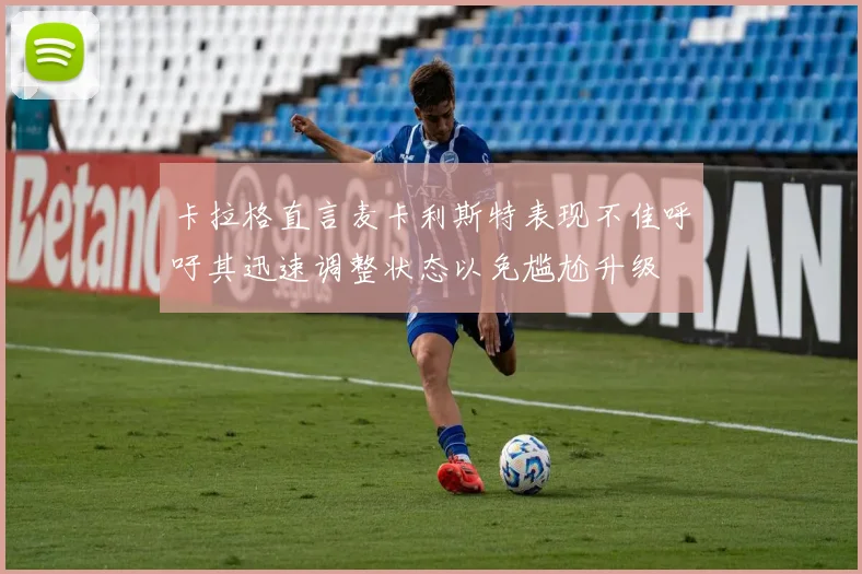 卡拉格直言麦卡利斯特表现不佳呼吁其迅速调整状态以免尴尬升级