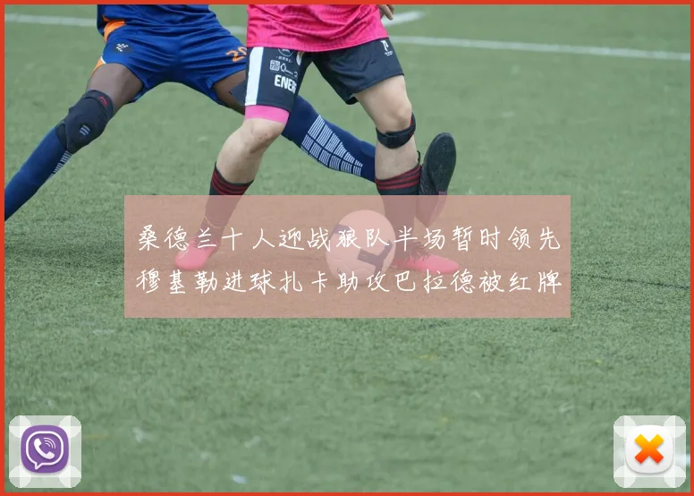桑德兰十人迎战狼队半场暂时领先穆基勒进球扎卡助攻巴拉德被红牌罚下