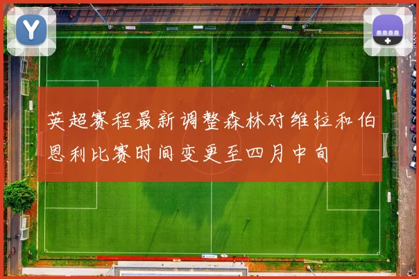 英超赛程最新调整森林对维拉和伯恩利比赛时间变更至四月中旬